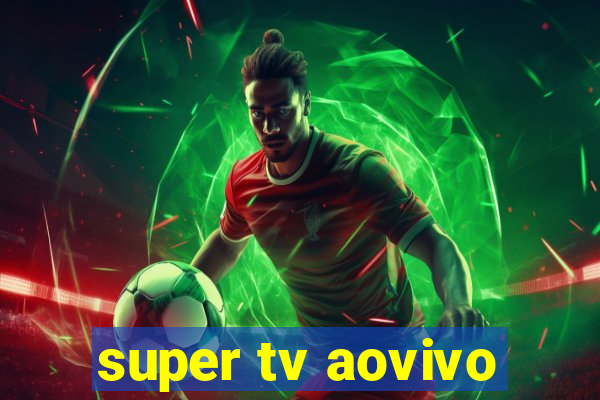 super tv aovivo